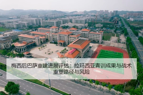 梅西后巴萨重建进展评估：拉玛西亚青训成果与战术重塑路径与风险