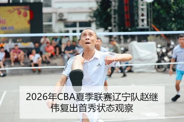 2026年CBA夏季联赛辽宁队赵继伟复出首秀状态观察