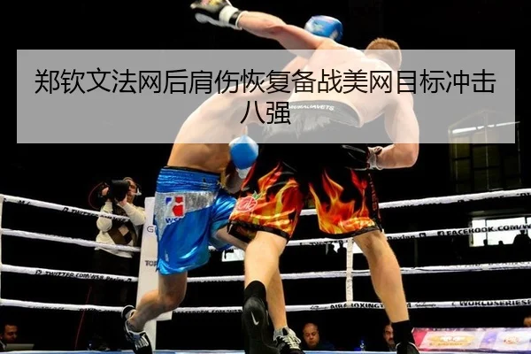 郑钦文法网后肩伤恢复备战美网目标冲击八强