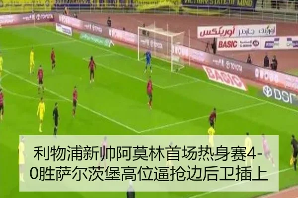 利物浦新帅阿莫林首场热身赛4-0胜萨尔茨堡高位逼抢边后卫插上