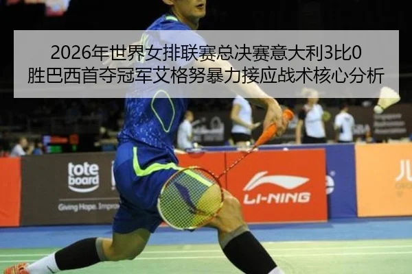 2026年世界女排联赛总决赛意大利3比0胜巴西首夺冠军艾格努暴力接应战术核心分析