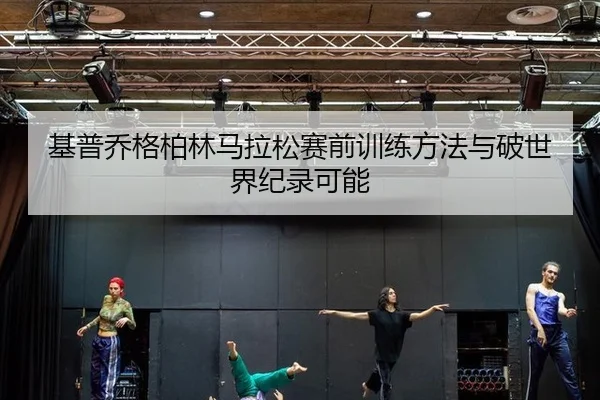 基普乔格柏林马拉松赛前训练方法与破世界纪录可能